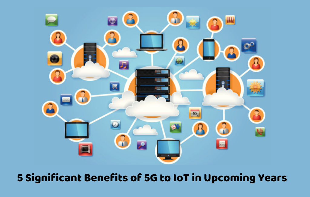 5 Significant Benefits Of 5G To IoT In The Coming Years - IoT Global ...